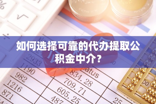 杭锦后旗如何选择可靠的代办提取公积金中介？