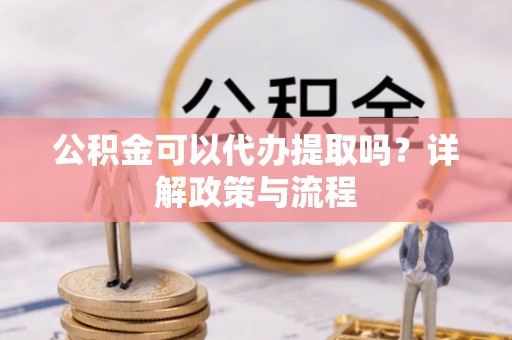 杭锦后旗公积金可以代办提取吗？详解政策与流程
