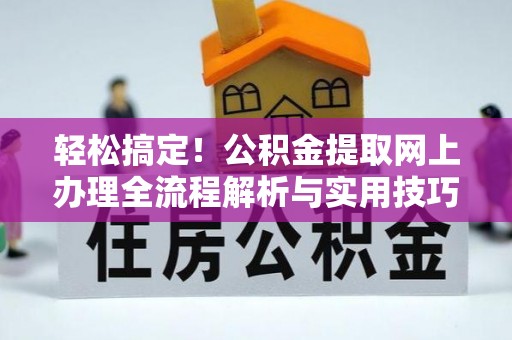 杭锦后旗轻松搞定！公积金提取网上办理全流程解析与实用技巧