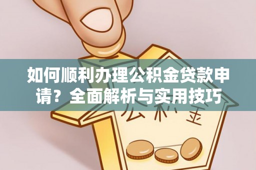 杭锦后旗如何顺利办理公积金贷款申请？全面解析与实用技巧