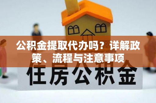 杭锦后旗公积金提取代办吗？详解政策、流程与注意事项