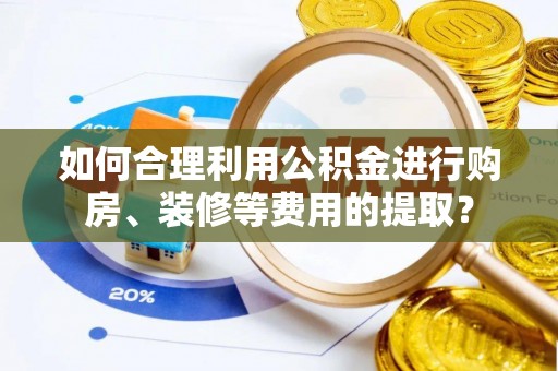 杭锦后旗如何合理利用公积金进行购房、装修等费用的提取？