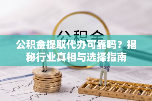 杭锦后旗公积金提取代办可靠吗？揭秘行业真相与选择指南