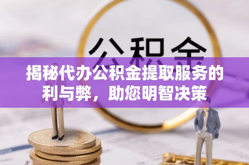杭锦后旗揭秘代办公积金提取服务的利与弊，助您明智决策