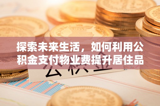 杭锦后旗探索未来生活，如何利用公积金支付物业费提升居住品质