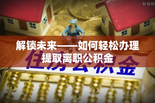 杭锦后旗解锁未来——如何轻松办理提取离职公积金