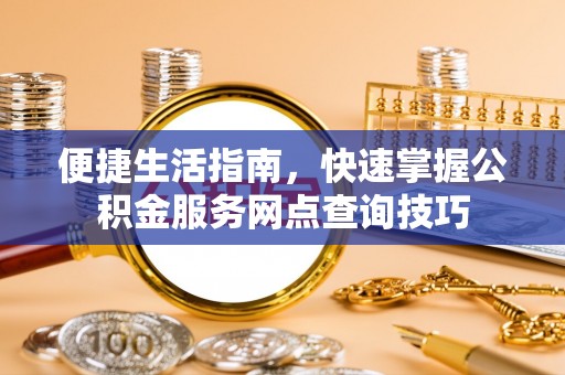 杭锦后旗便捷生活指南，快速掌握公积金服务网点查询技巧