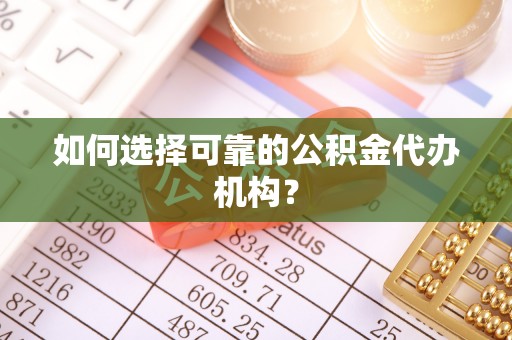 杭锦后旗如何选择可靠的公积金代办机构？
