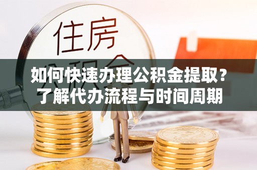 杭锦后旗如何快速办理公积金提取？了解代办流程与时间周期