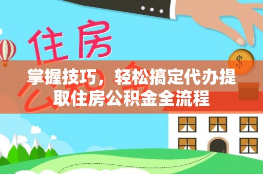 杭锦后旗掌握技巧，轻松搞定代办提取住房公积金全流程