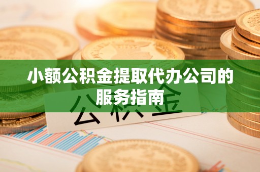 杭锦后旗小额公积金提取代办公司的服务指南