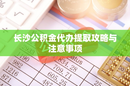 杭锦后旗长沙公积金代办提取攻略与注意事项