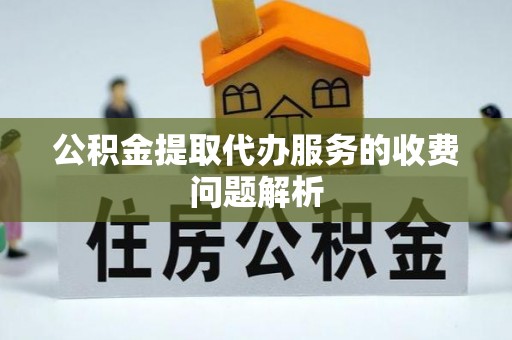 杭锦后旗公积金提取代办服务的收费问题解析