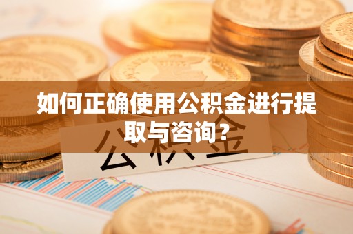 杭锦后旗如何正确使用公积金进行提取与咨询？