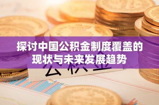 杭锦后旗探讨中国公积金制度覆盖的现状与未来发展趋势