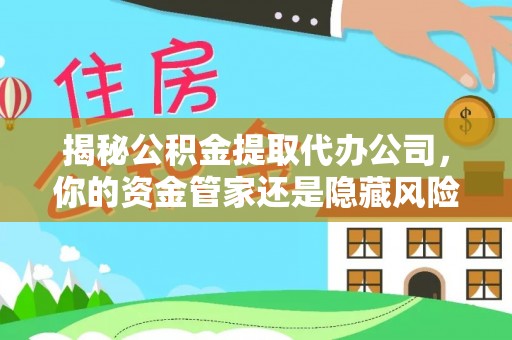 杭锦后旗揭秘公积金提取代办公司，你的资金管家还是隐藏风险？