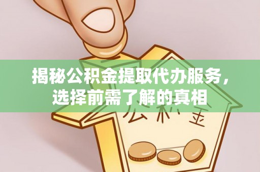 杭锦后旗揭秘公积金提取代办服务，选择前需了解的真相
