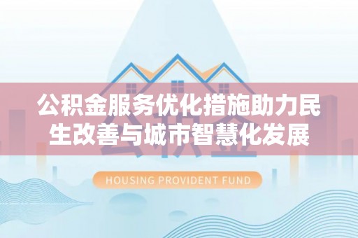 杭锦后旗公积金服务优化措施助力民生改善与城市智慧化发展