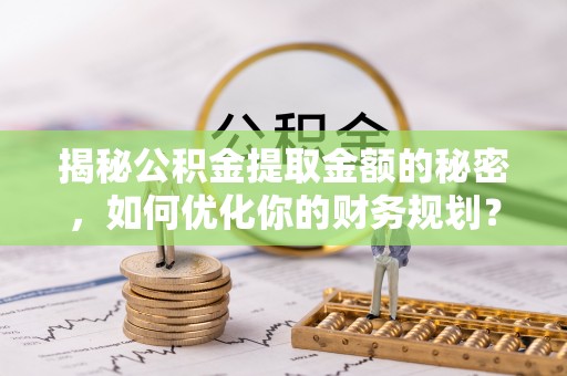 杭锦后旗揭秘公积金提取金额的秘密，如何优化你的财务规划？