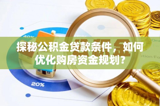杭锦后旗探秘公积金贷款条件，如何优化购房资金规划？