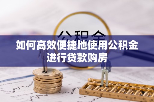 杭锦后旗如何高效便捷地使用公积金进行贷款购房