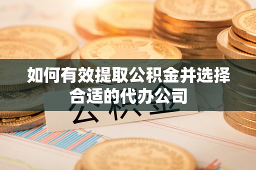 杭锦后旗如何有效提取公积金并选择合适的代办公司