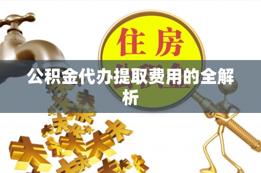 杭锦后旗公积金代办提取费用的全解析