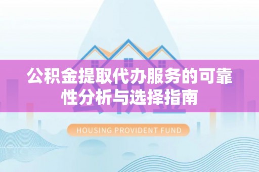 杭锦后旗公积金提取代办服务的可靠性分析与选择指南