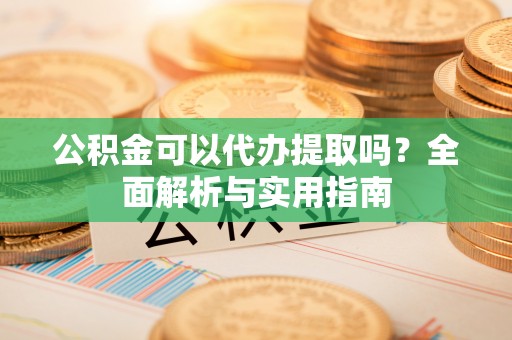 杭锦后旗公积金可以代办提取吗？全面解析与实用指南