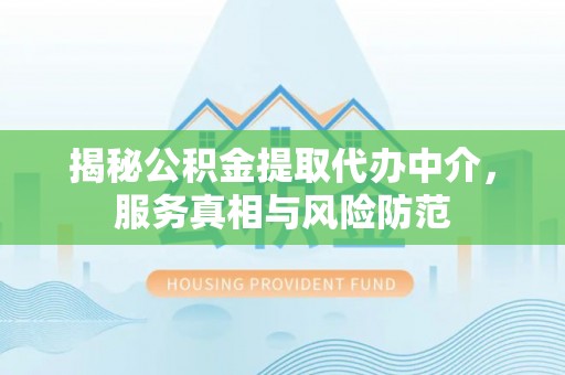 杭锦后旗揭秘公积金提取代办中介，服务真相与风险防范