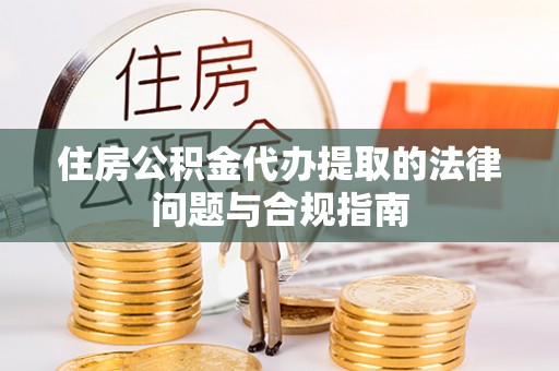 杭锦后旗住房公积金代办提取的法律问题与合规指南