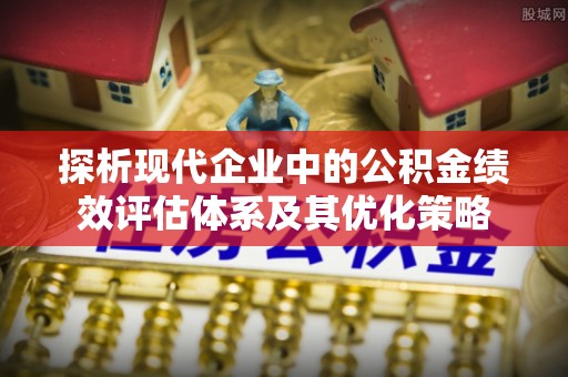 杭锦后旗探析现代企业中的公积金绩效评估体系及其优化策略