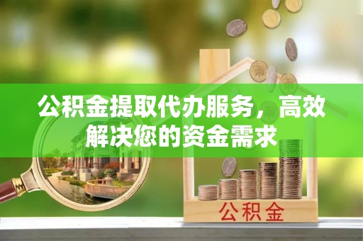 杭锦后旗公积金提取代办服务，高效解决您的资金需求