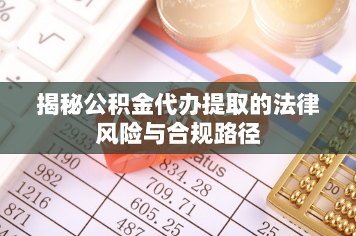 杭锦后旗揭秘公积金代办提取的法律风险与合规路径
