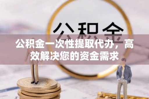 杭锦后旗公积金一次性提取代办，高效解决您的资金需求
