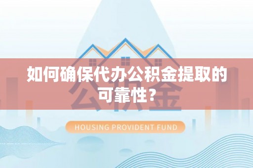杭锦后旗如何确保代办公积金提取的可靠性？
