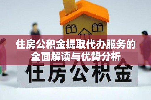 杭锦后旗住房公积金提取代办服务的全面解读与优势分析