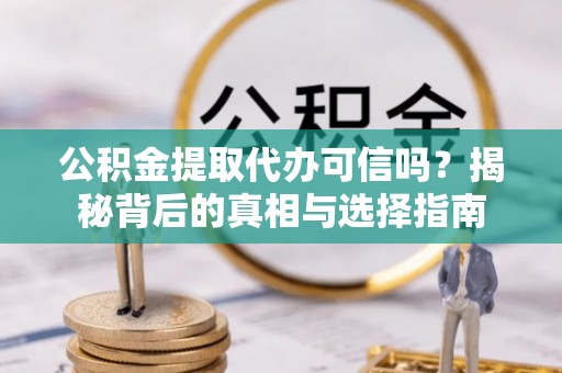 杭锦后旗公积金提取代办可信吗？揭秘背后的真相与选择指南
