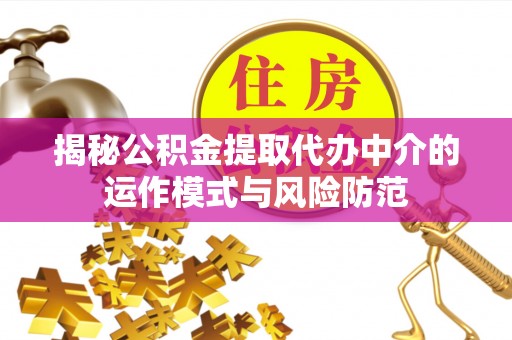 杭锦后旗揭秘公积金提取代办中介的运作模式与风险防范