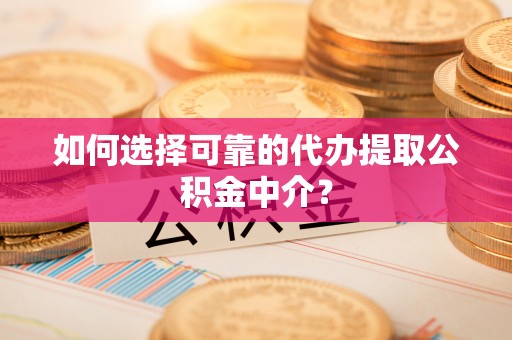 杭锦后旗如何选择可靠的代办提取公积金中介？