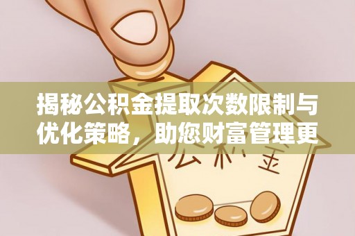 杭锦后旗揭秘公积金提取次数限制与优化策略，助您财富管理更高效