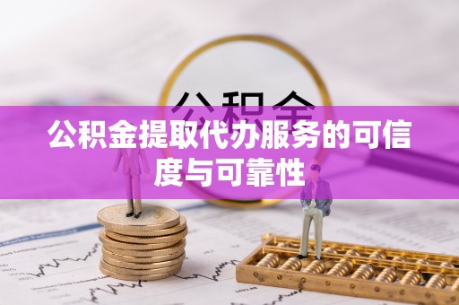 杭锦后旗公积金提取代办服务的可信度与可靠性
