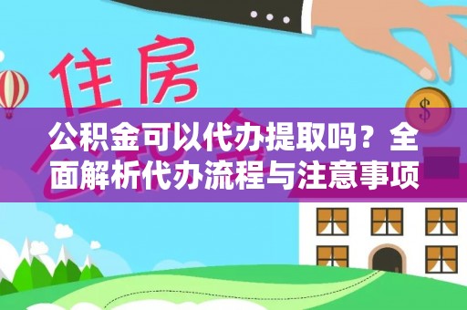 杭锦后旗公积金可以代办提取吗？全面解析代办流程与注意事项
