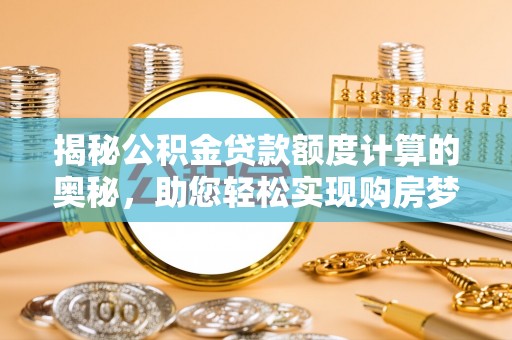 杭锦后旗揭秘公积金贷款额度计算的奥秘，助您轻松实现购房梦想