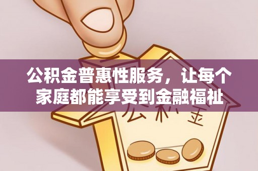 杭锦后旗公积金普惠性服务，让每个家庭都能享受到金融福祉