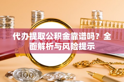 杭锦后旗代办提取公积金靠谱吗？全面解析与风险提示