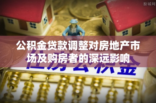 杭锦后旗公积金贷款调整对房地产市场及购房者的深远影响