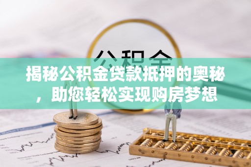杭锦后旗揭秘公积金贷款抵押的奥秘，助您轻松实现购房梦想