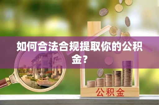 杭锦后旗如何合法合规提取你的公积金？