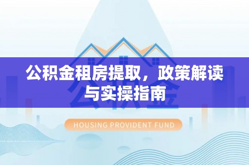 杭锦后旗公积金租房提取，政策解读与实操指南